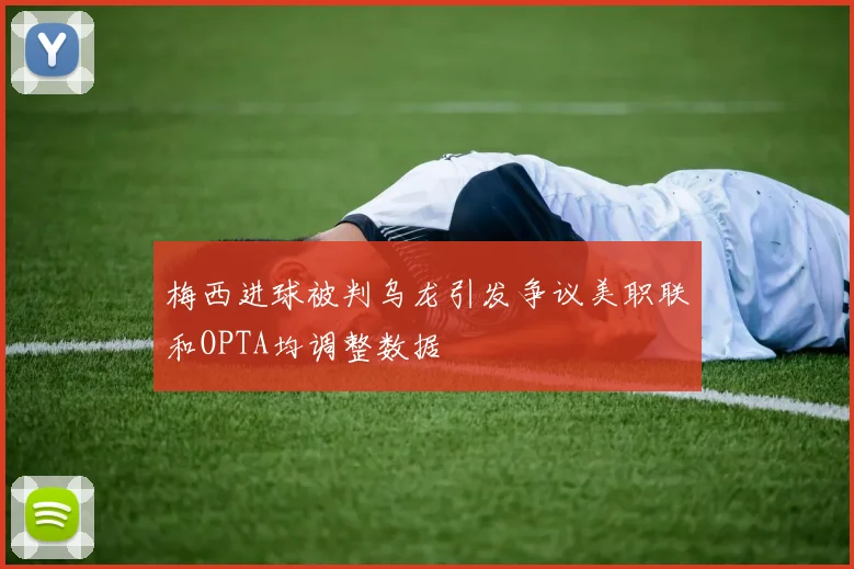 梅西进球被判乌龙引发争议美职联和OPTA均调整数据