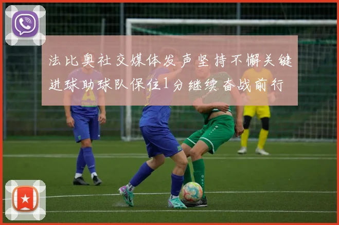 法比奥社交媒体发声坚持不懈关键进球助球队保住1分继续奋战前行