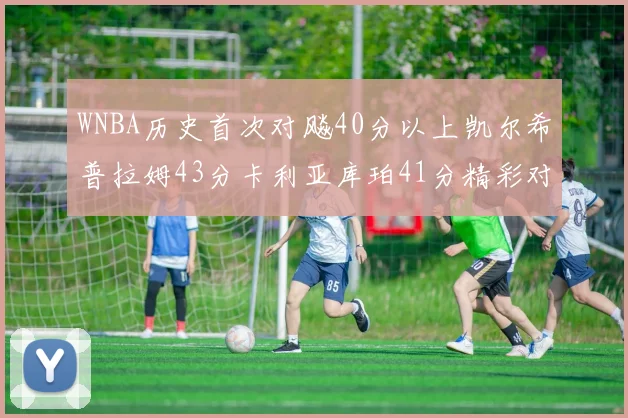 WNBA历史首次对飚40分以上凯尔希普拉姆43分卡利亚库珀41分精彩对决