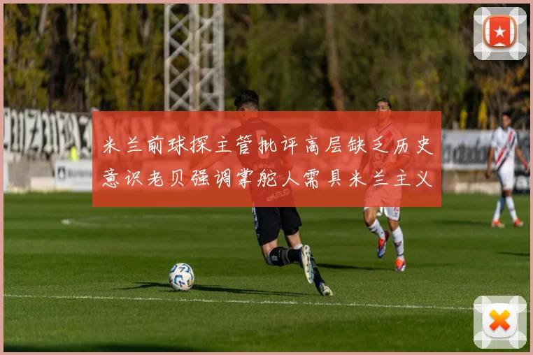 米兰前球探主管批评高层缺乏历史意识老贝强调掌舵人需具米兰主义精神