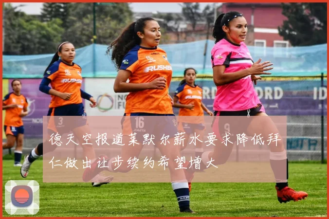德天空报道莱默尔薪水要求降低拜仁做出让步续约希望增大