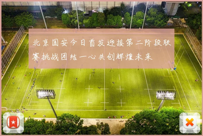 北京国安今日首发迎接第二阶段联赛挑战团结一心共创辉煌未来