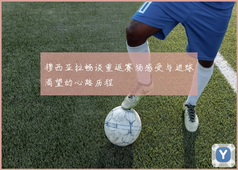 穆西亚拉畅谈重返赛场感受与进球渴望的心路历程