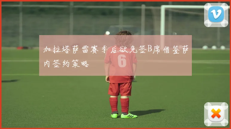 加拉塔萨雷赛季后欲免签B席借鉴萨内签约策略