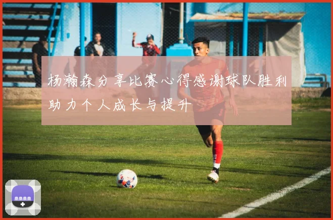 杨瀚森分享比赛心得感谢球队胜利助力个人成长与提升