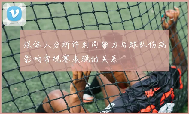 媒体人分析许利民能力与球队伤病影响常规赛表现的关系