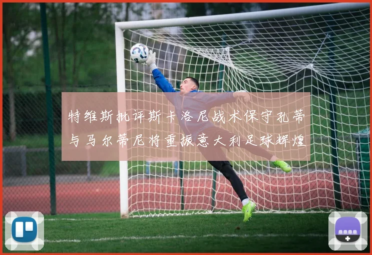 特维斯批评斯卡洛尼战术保守孔蒂与马尔蒂尼将重振意大利足球辉煌