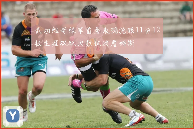 武切维奇绿军首秀表现抢眼11分12板生涯双双次数仅次詹姆斯