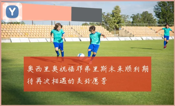 奥西里奥祝福邓弗里斯未来顺利期待再次相遇的美好愿景