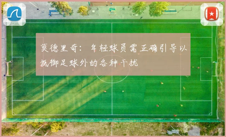 莫德里奇：年轻球员需正确引导以抵御足球外的各种干扰